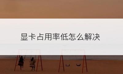 显卡占用率低怎么解决