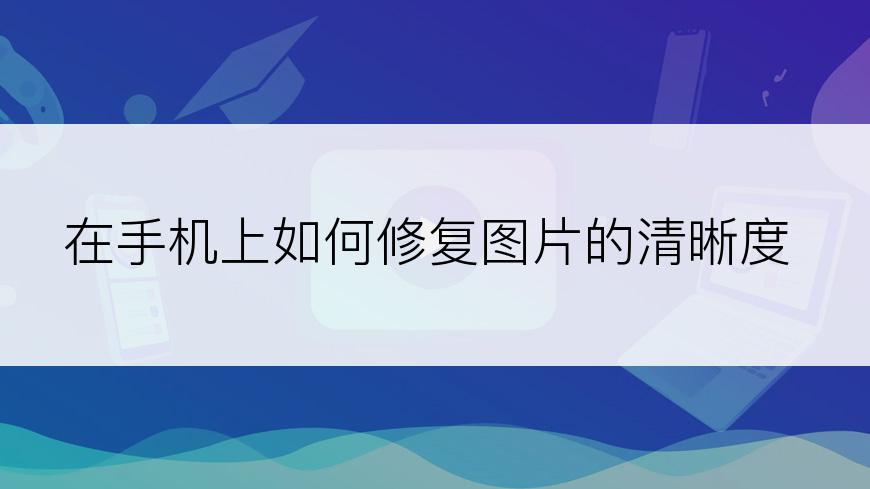 在手机上如何修复图片的清晰度