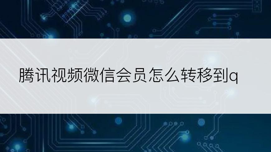腾讯视频微信会员怎么转移到qq