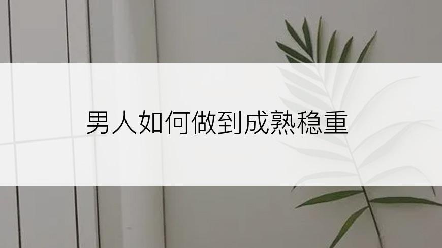 男人如何做到成熟稳重
