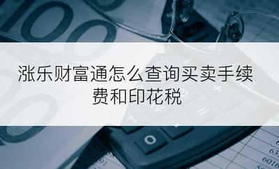 涨乐财富通怎么查询买卖手续费和印花税