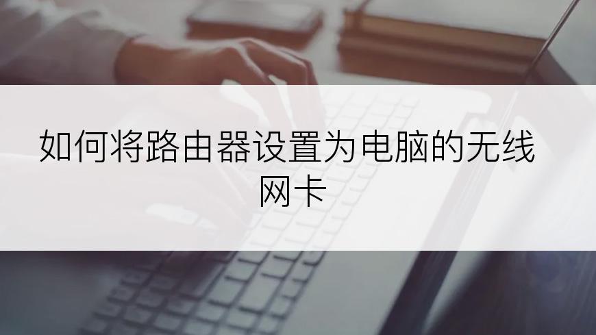 如何将路由器设置为电脑的无线网卡
