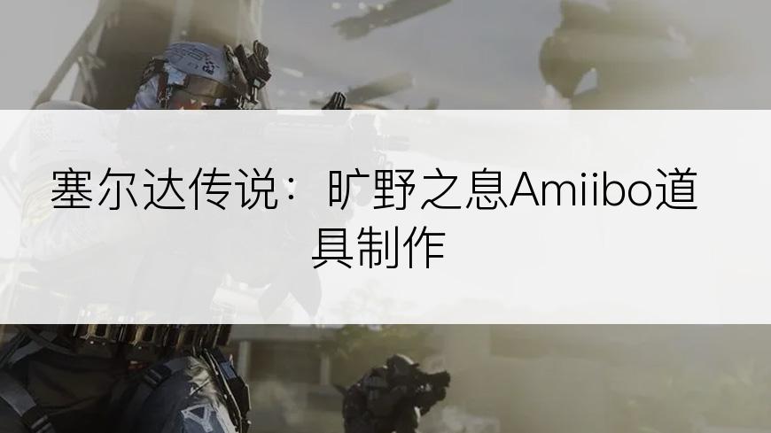 塞尔达传说：旷野之息Amiibo道具制作