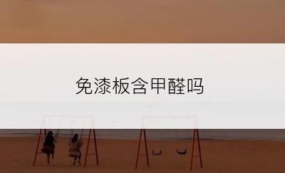 免漆板含甲醛吗