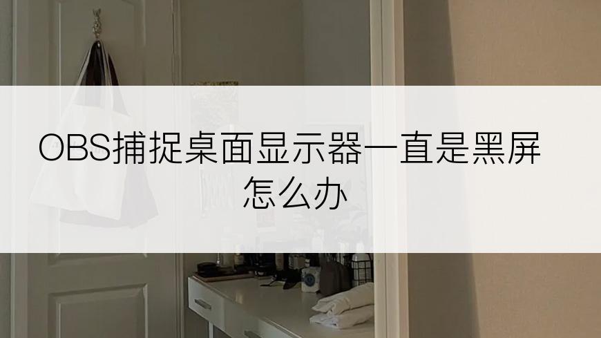 OBS捕捉桌面显示器一直是黑屏怎么办