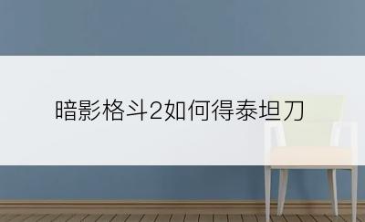 暗影格斗2如何得泰坦刀