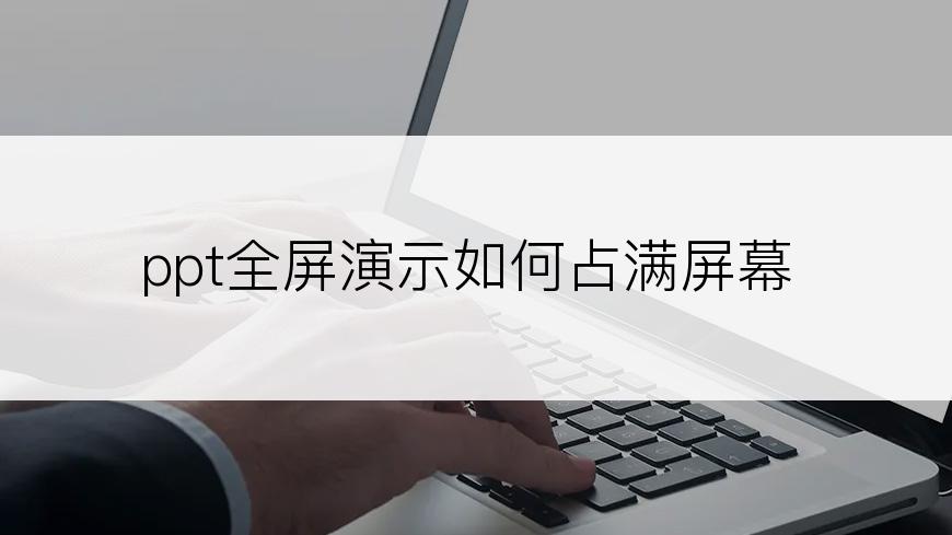 ppt全屏演示如何占满屏幕
