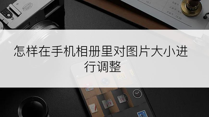 怎样在手机相册里对图片大小进行调整