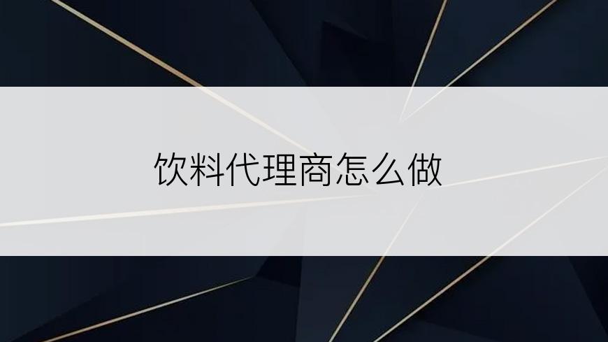 饮料代理商怎么做