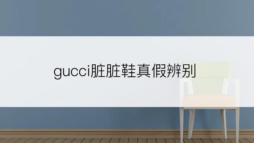 gucci脏脏鞋真假辨别