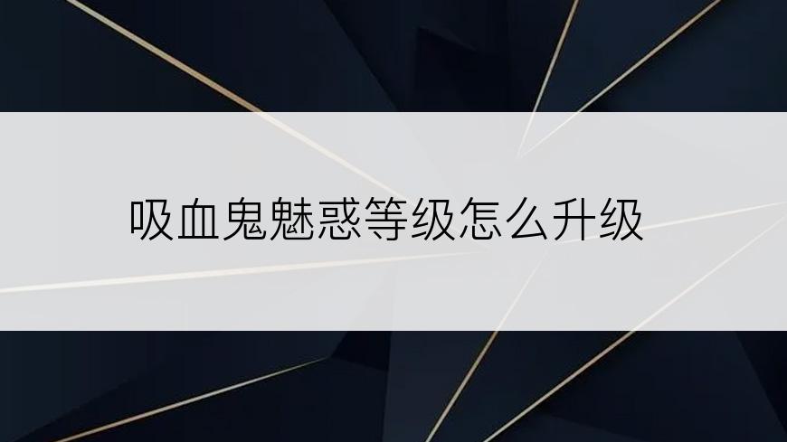 吸血鬼魅惑等级怎么升级