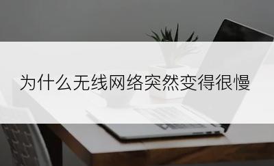 为什么无线网络突然变得很慢