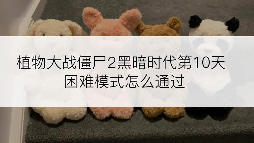 植物大战僵尸2黑暗时代第10天困难模式怎么通过