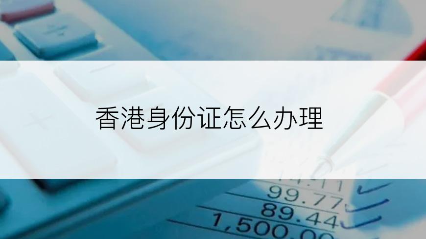 香港身份证怎么办理