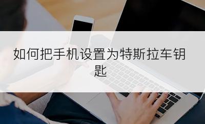 如何把手机设置为特斯拉车钥匙