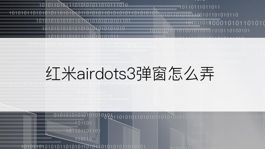 红米airdots3弹窗怎么弄