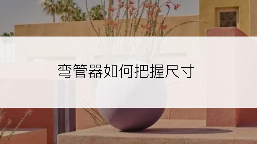 弯管器如何把握尺寸
