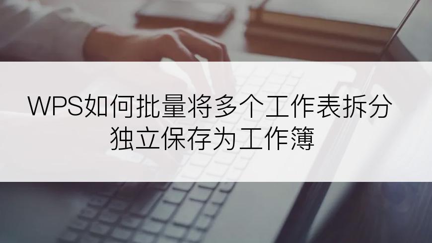 WPS如何批量将多个工作表拆分独立保存为工作簿