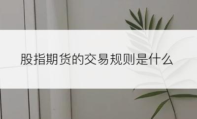 股指期货的交易规则是什么
