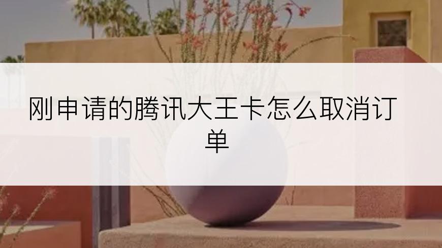 刚申请的腾讯大王卡怎么取消订单