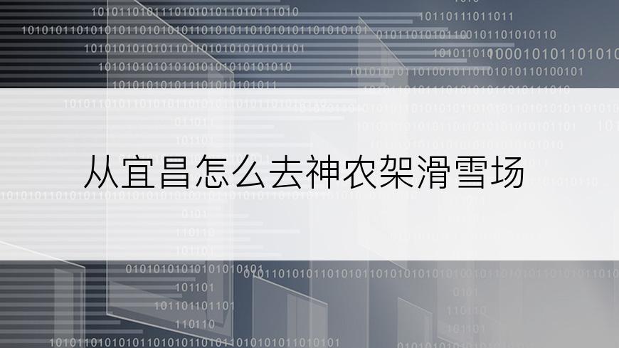 从宜昌怎么去神农架滑雪场