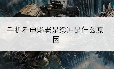 手机看电影老是缓冲是什么原因