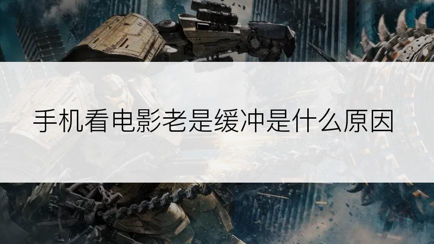 手机看电影老是缓冲是什么原因