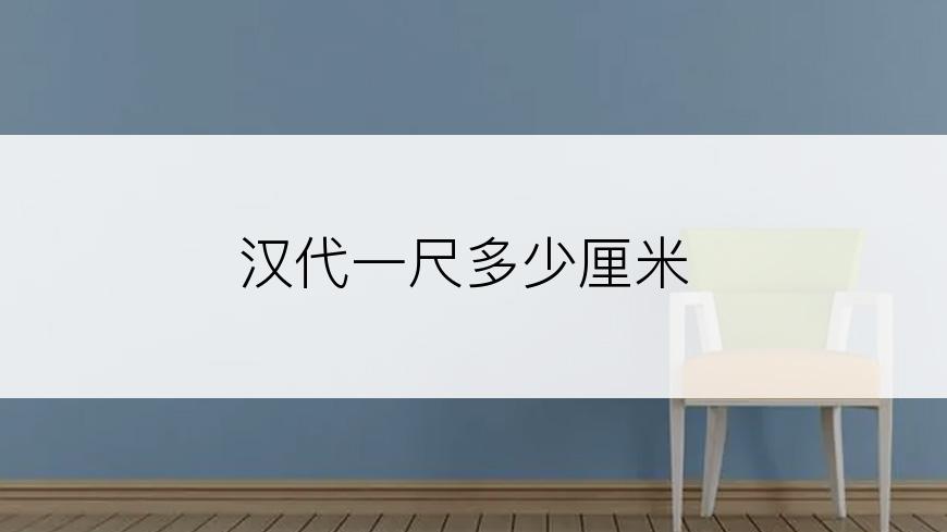 汉代一尺多少厘米