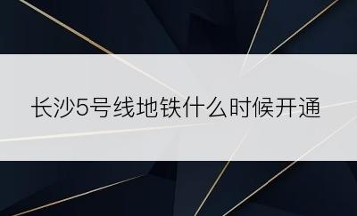 长沙5号线地铁什么时候开通