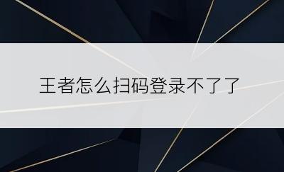 王者怎么扫码登录不了了