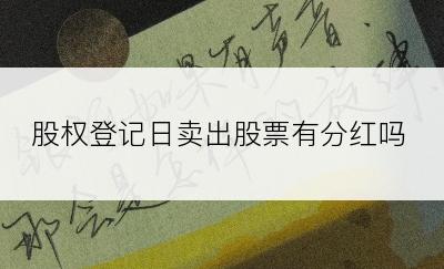 股权登记日卖出股票有分红吗