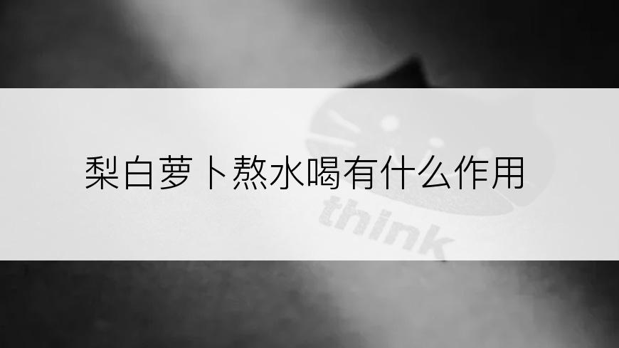 梨白萝卜熬水喝有什么作用