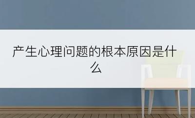 产生心理问题的根本原因是什么