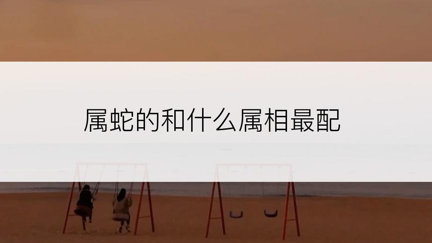 属蛇的和什么属相最配