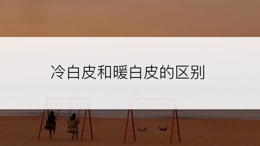 冷白皮和暖白皮的区别