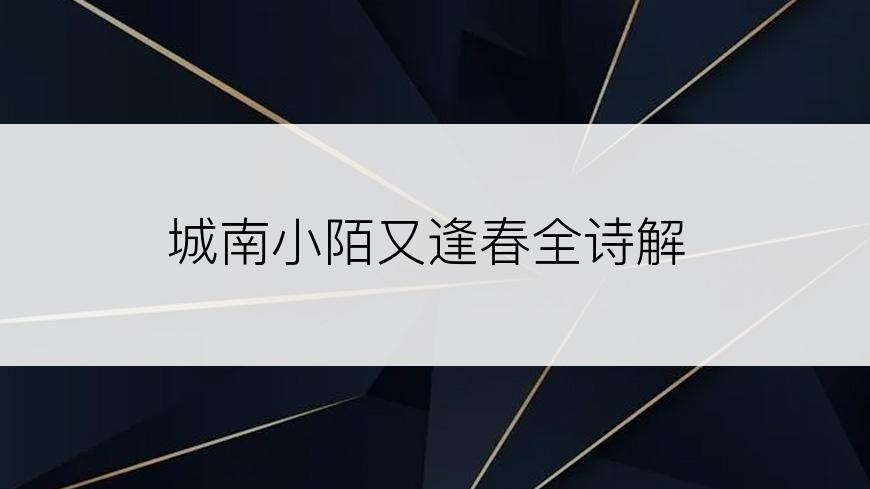 城南小陌又逢春全诗解