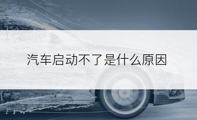汽车启动不了是什么原因