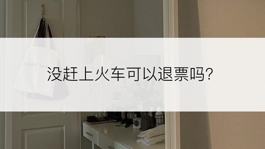 没赶上火车可以退票吗?