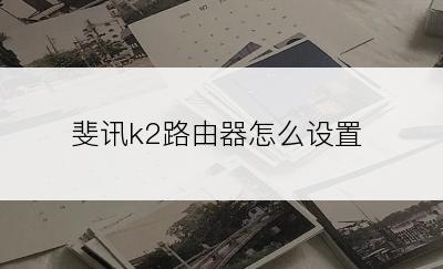 斐讯k2路由器怎么设置