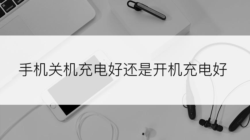 手机关机充电好还是开机充电好