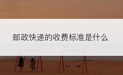 邮政快递的收费标准是什么
