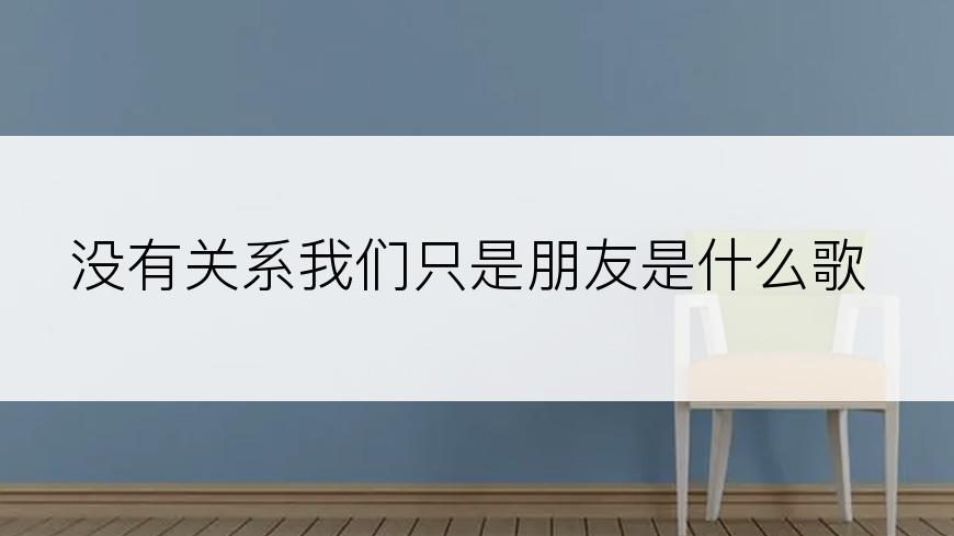 没有关系我们只是朋友是什么歌