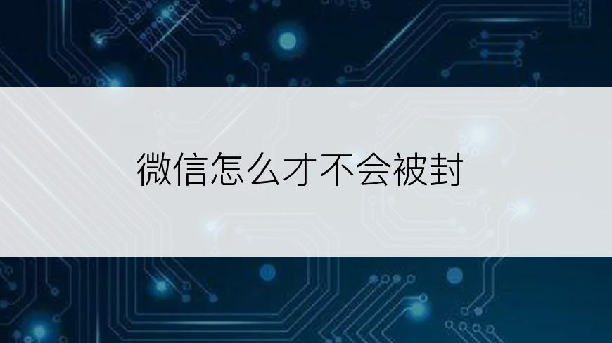 微信怎么才不会被封
