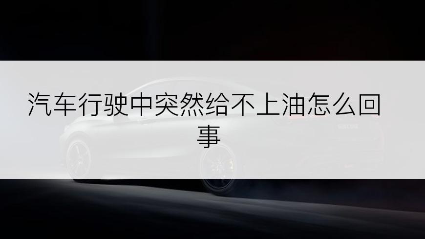 汽车行驶中突然给不上油怎么回事