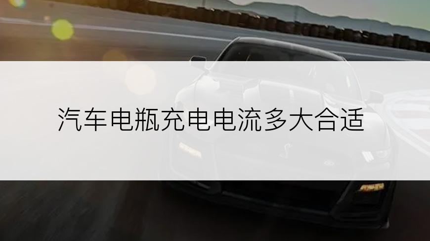 汽车电瓶充电电流多大合适