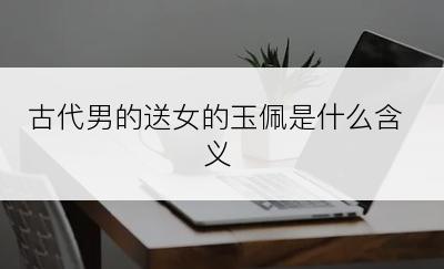 古代男的送女的玉佩是什么含义
