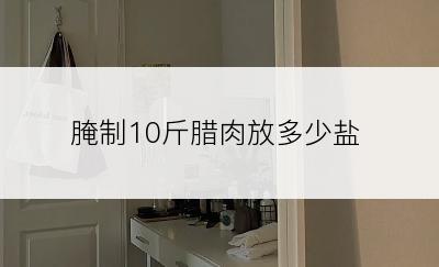 腌制10斤腊肉放多少盐