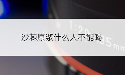 沙棘原浆什么人不能喝