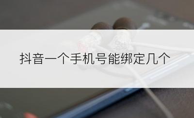 抖音一个手机号能绑定几个