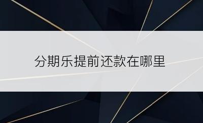 分期乐提前还款在哪里